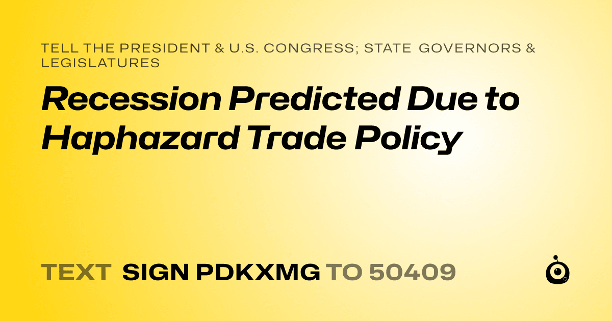 A shareable card that reads "tell the President & U.S. Congress; State Governors & Legislatures: Recession Predicted Due to Haphazard Trade Policy" followed by "text sign PDKXMG to 50409"
