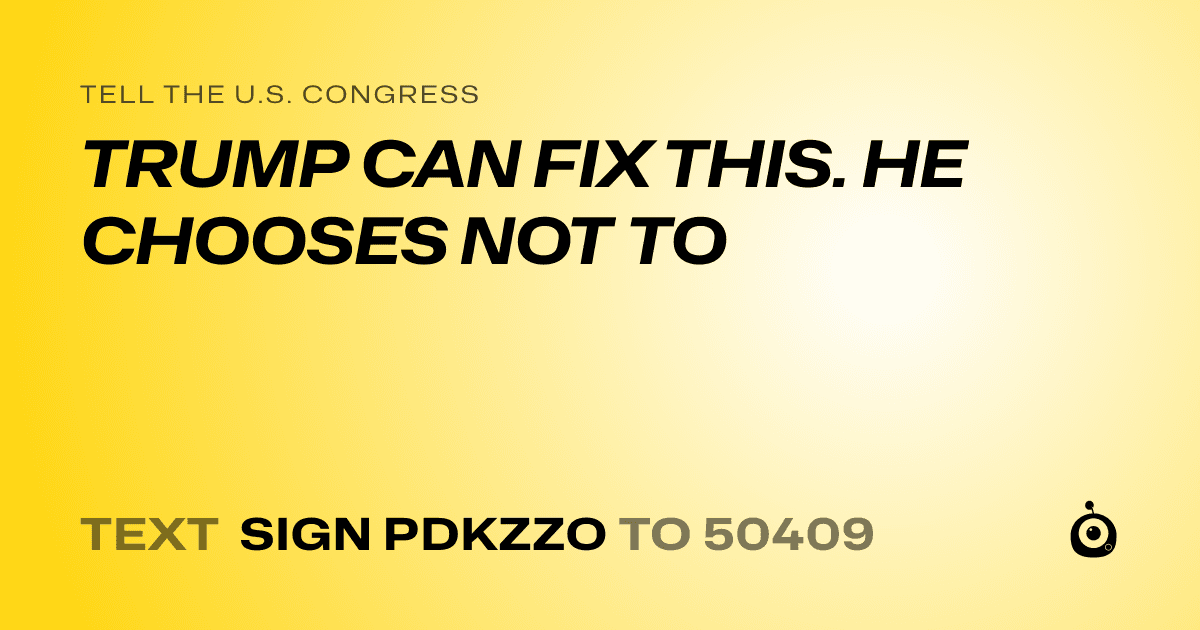 A shareable card that reads "tell the U.S. Congress: TRUMP CAN FIX THIS. HE CHOOSES NOT TO" followed by "text sign PDKZZO to 50409"