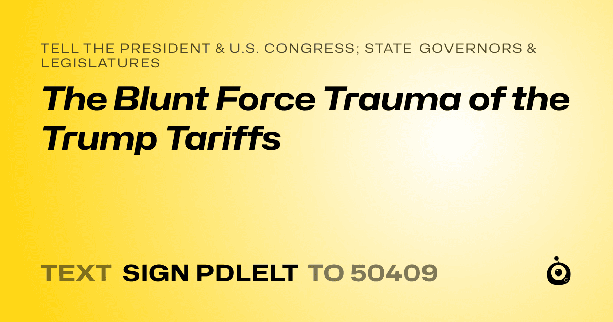 A shareable card that reads "tell the President & U.S. Congress; State Governors & Legislatures: The Blunt Force Trauma of the Trump Tariffs" followed by "text sign PDLELT to 50409"