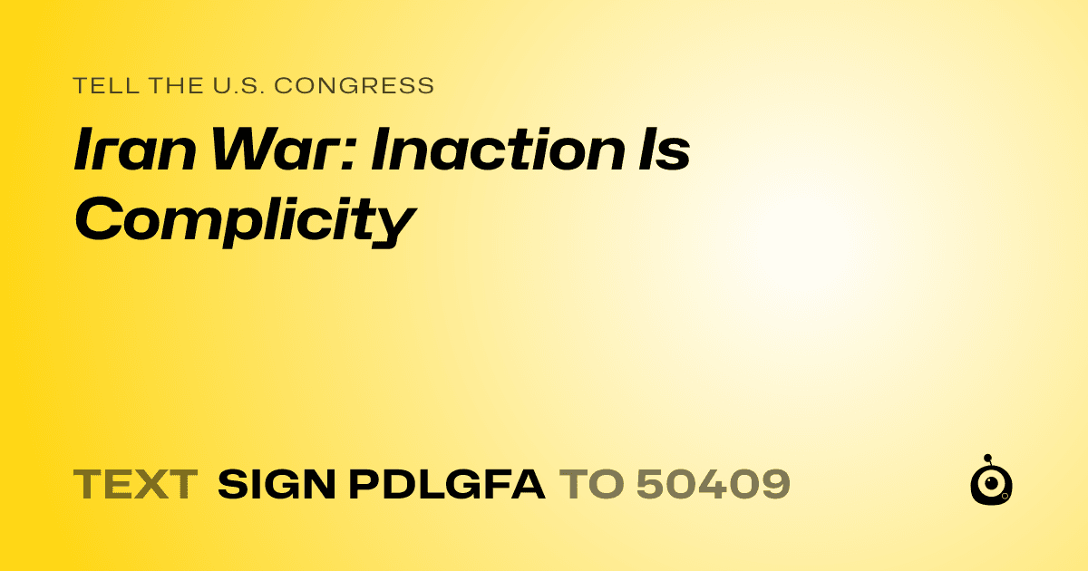 A shareable card that reads "tell the U.S. Congress: Iran War: Inaction Is Complicity" followed by "text sign PDLGFA to 50409"