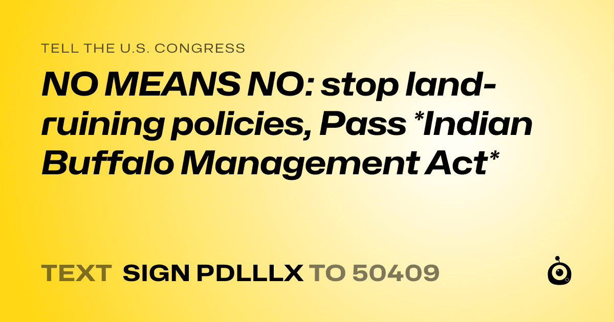 A shareable card that reads "tell the U.S. Congress: NO MEANS NO: stop land-ruining policies, Pass *Indian Buffalo Management Act*" followed by "text sign PDLLLX to 50409"