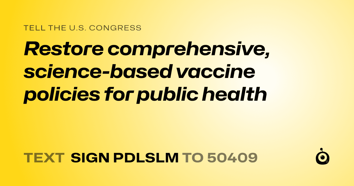A shareable card that reads "tell the U.S. Congress: Restore comprehensive, science-based vaccine policies for public health" followed by "text sign PDLSLM to 50409"