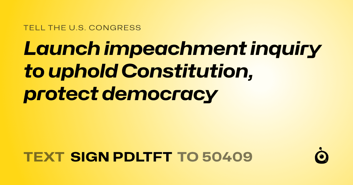 A shareable card that reads "tell the U.S. Congress: Launch impeachment inquiry to uphold Constitution, protect democracy" followed by "text sign PDLTFT to 50409"