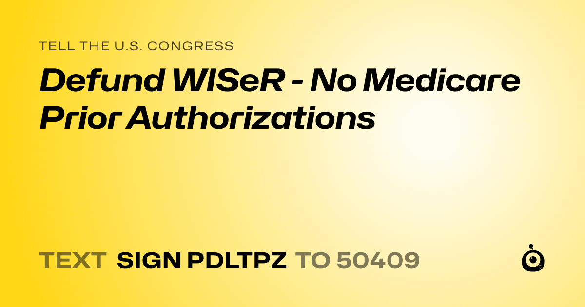 A shareable card that reads "tell the U.S. Congress: Defund WISeR - No Medicare Prior Authorizations" followed by "text sign PDLTPZ to 50409"