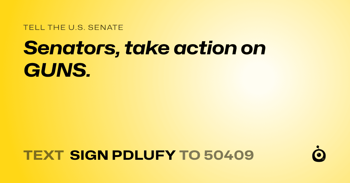 A shareable card that reads "tell the U.S. Senate: Senators, take action on GUNS." followed by "text sign PDLUFY to 50409"