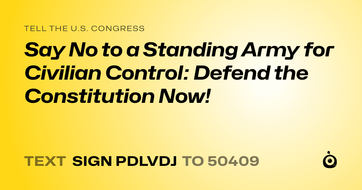 A shareable card that reads "tell the U.S. Congress: Say No to a Standing Army for Civilian Control: Defend the Constitution Now!" followed by "text sign PDLVDJ to 50409"