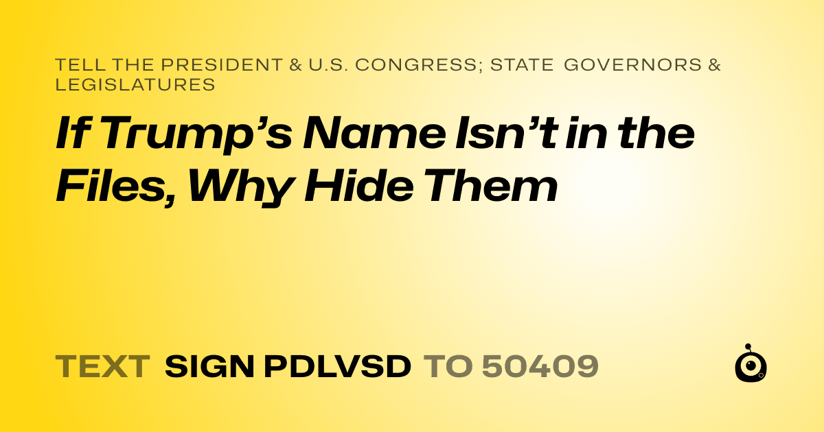 A shareable card that reads "tell the President & U.S. Congress; State Governors & Legislatures: If Trump’s Name Isn’t in the Files, Why Hide Them" followed by "text sign PDLVSD to 50409"