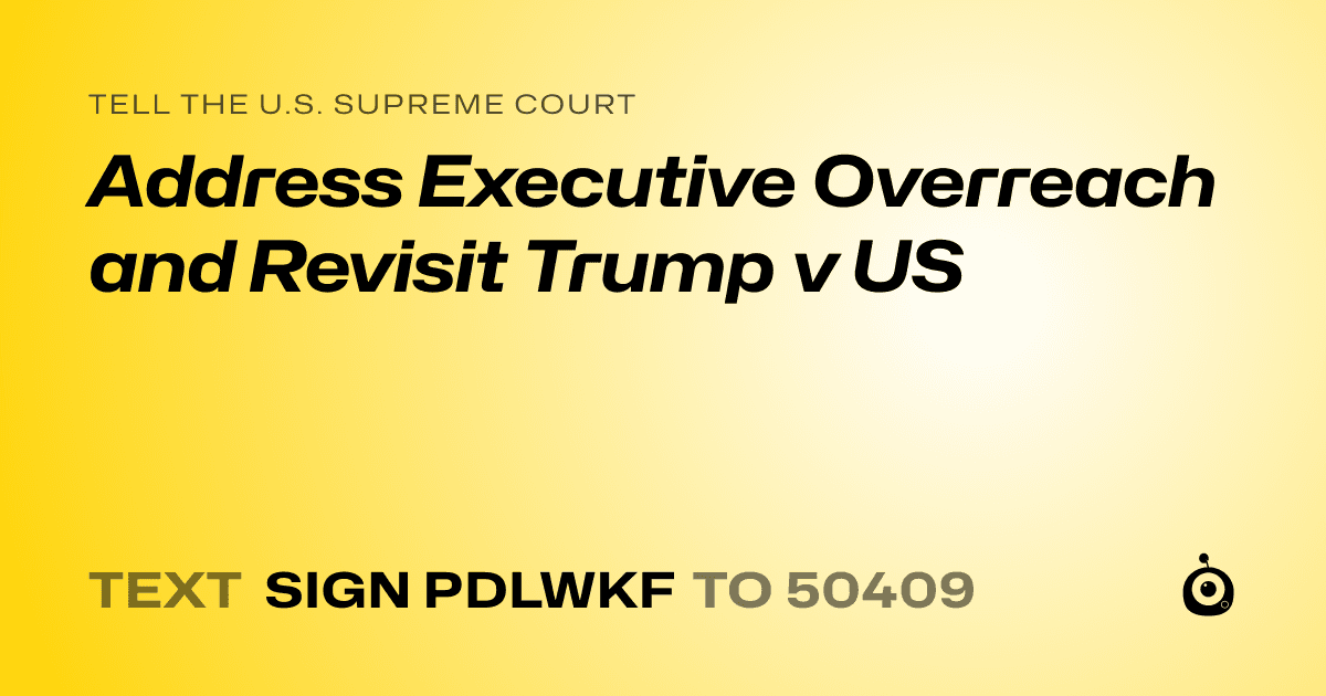 A shareable card that reads "tell the U.S. Supreme Court: Address Executive Overreach and Revisit Trump v US" followed by "text sign PDLWKF to 50409"