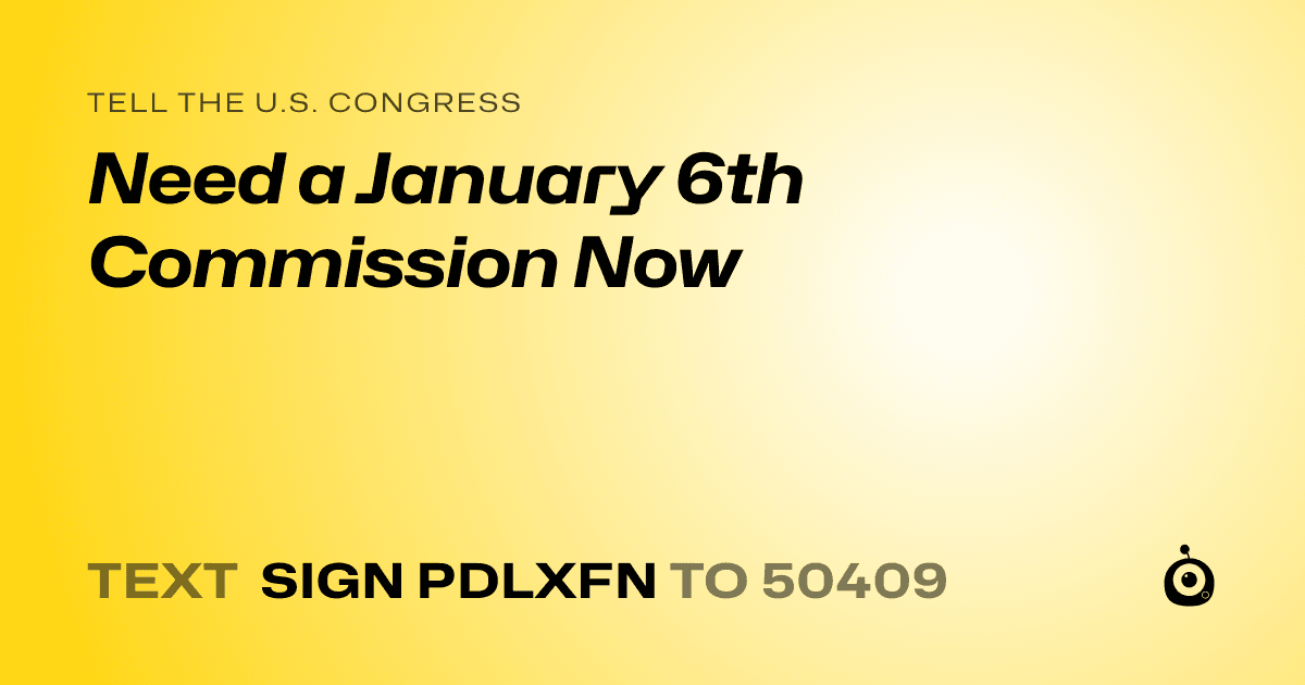 A shareable card that reads "tell the U.S. Congress: Need a January 6th Commission Now" followed by "text sign PDLXFN to 50409"