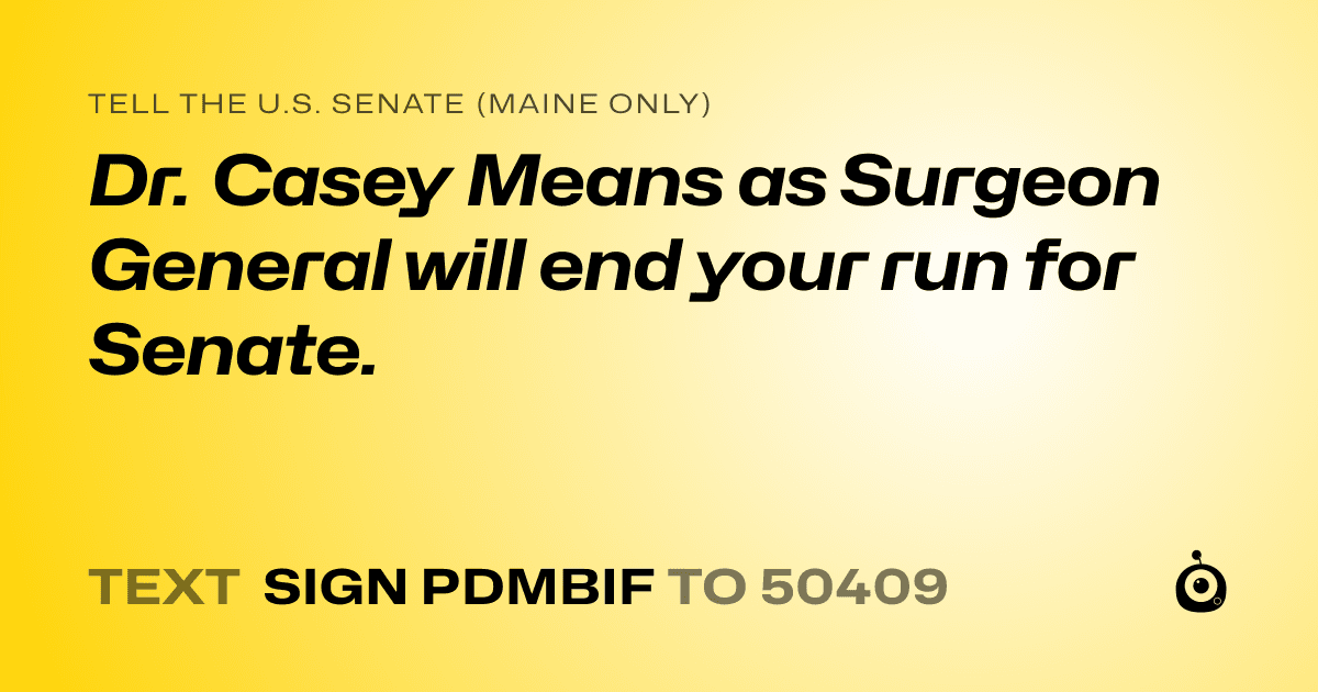 A shareable card that reads "tell the U.S. Senate (Maine only): Dr. Casey Means as Surgeon General will end your run for Senate." followed by "text sign PDMBIF to 50409"
