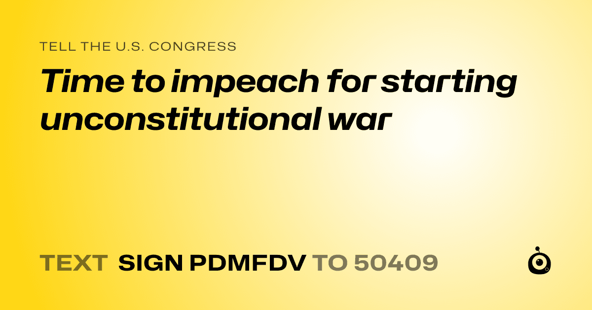 A shareable card that reads "tell the U.S. Congress: Time to impeach for starting unconstitutional war" followed by "text sign PDMFDV to 50409"