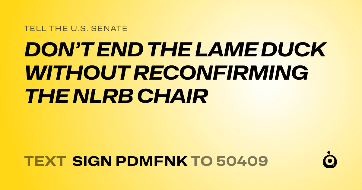 A shareable card that reads "tell the U.S. Senate: DON’T END THE LAME DUCK WITHOUT RECONFIRMING THE NLRB CHAIR" followed by "text sign PDMFNK to 50409"
