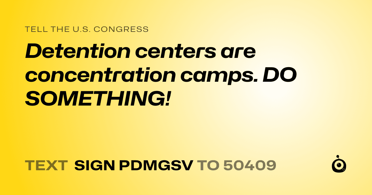 A shareable card that reads "tell the U.S. Congress: Detention centers are concentration camps. DO SOMETHING!" followed by "text sign PDMGSV to 50409"