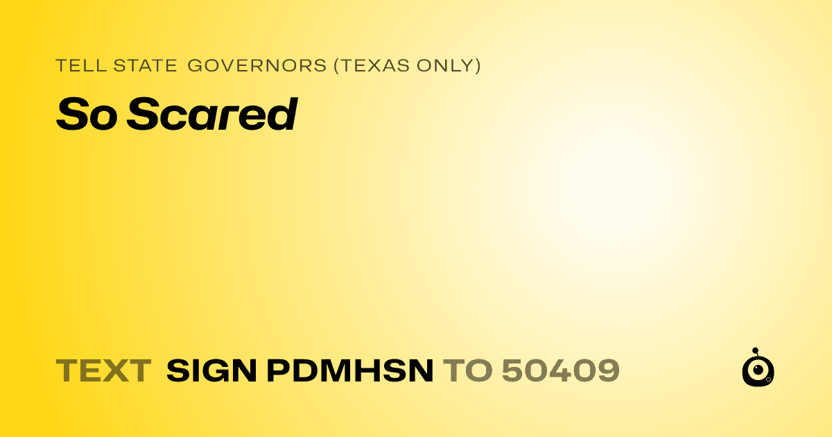 A shareable card that reads "tell State Governors (Texas only): So Scared" followed by "text sign PDMHSN to 50409"
