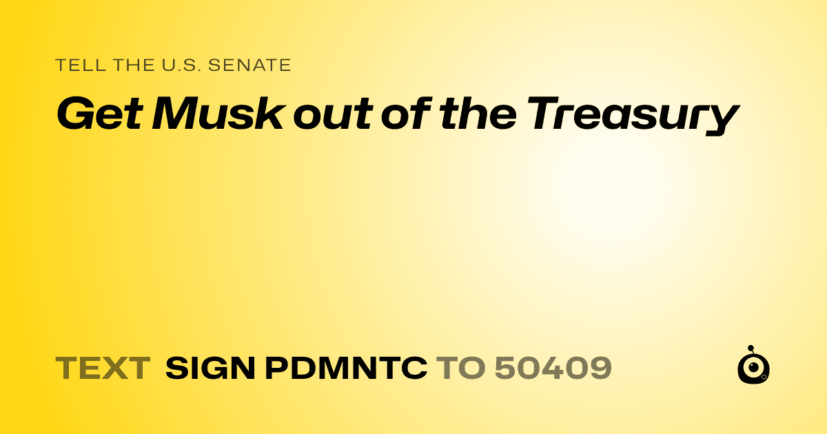 A shareable card that reads "tell the U.S. Senate: Get Musk out of the Treasury" followed by "text sign PDMNTC to 50409"
