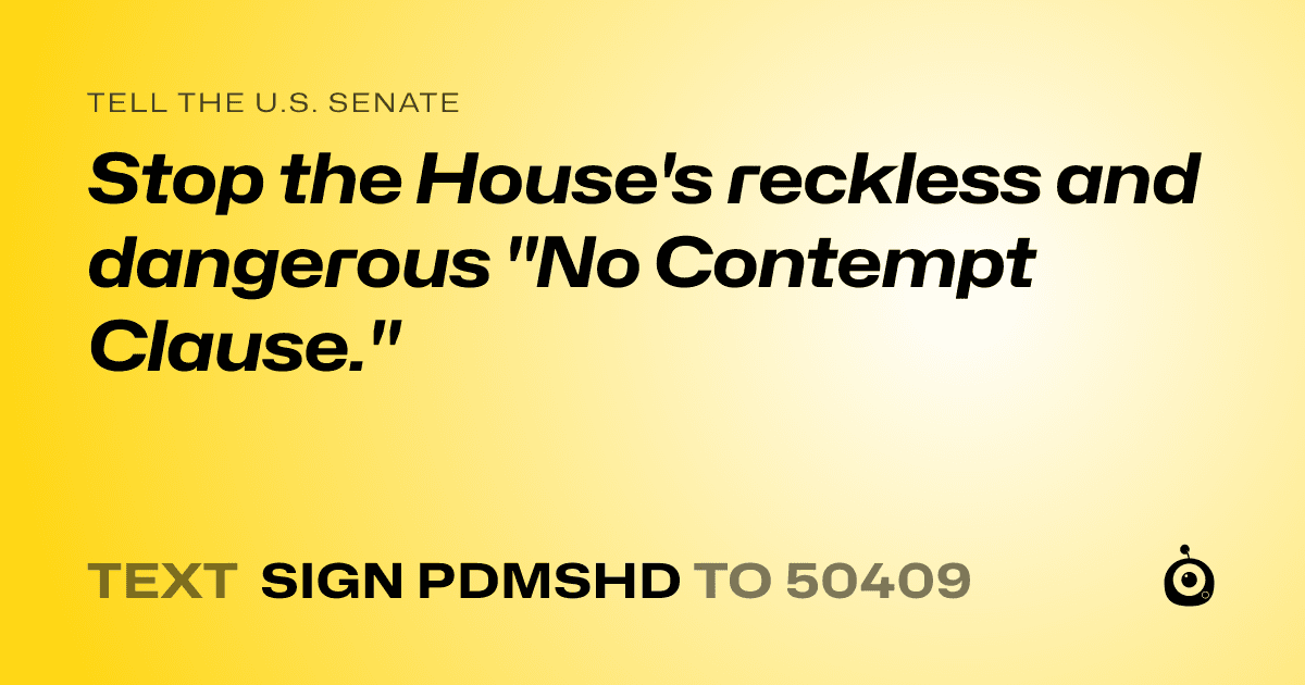 A shareable card that reads "tell the U.S. Senate: Stop the House's reckless and dangerous "No Contempt Clause."" followed by "text sign PDMSHD to 50409"