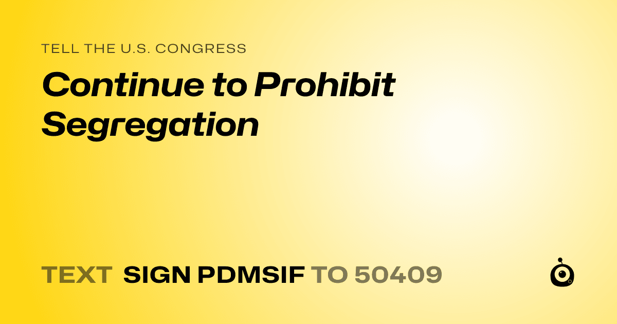 A shareable card that reads "tell the U.S. Congress: Continue to Prohibit Segregation" followed by "text sign PDMSIF to 50409"