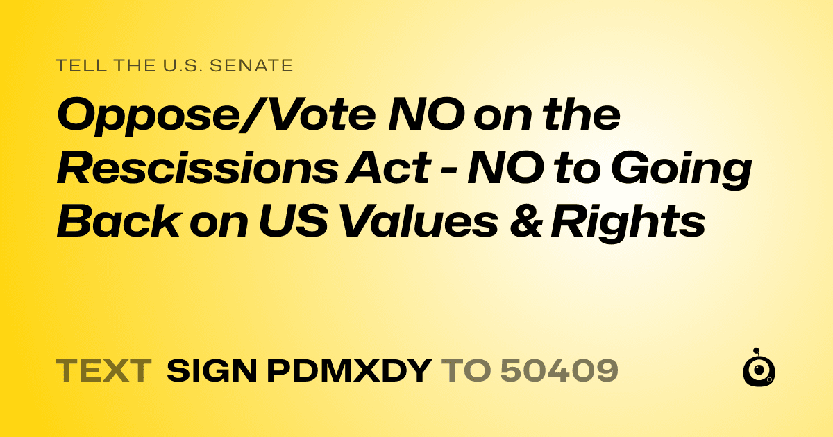 A shareable card that reads "tell the U.S. Senate: Oppose/Vote NO on the Rescissions Act - NO to Going Back on US Values & Rights" followed by "text sign PDMXDY to 50409"