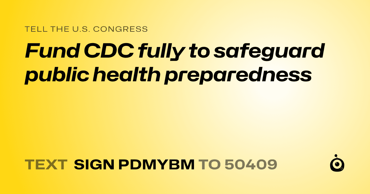 A shareable card that reads "tell the U.S. Congress: Fund CDC fully to safeguard public health preparedness" followed by "text sign PDMYBM to 50409"