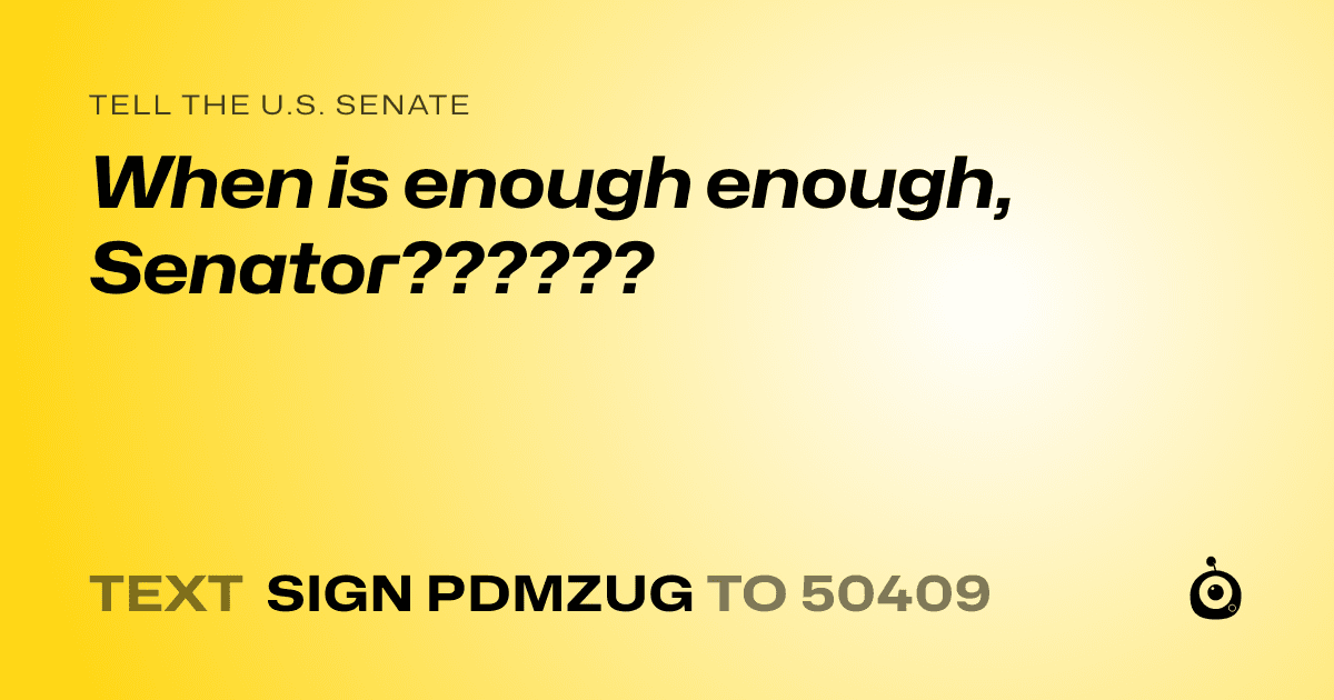 A shareable card that reads "tell the U.S. Senate: When is enough enough, Senator??????" followed by "text sign PDMZUG to 50409"
