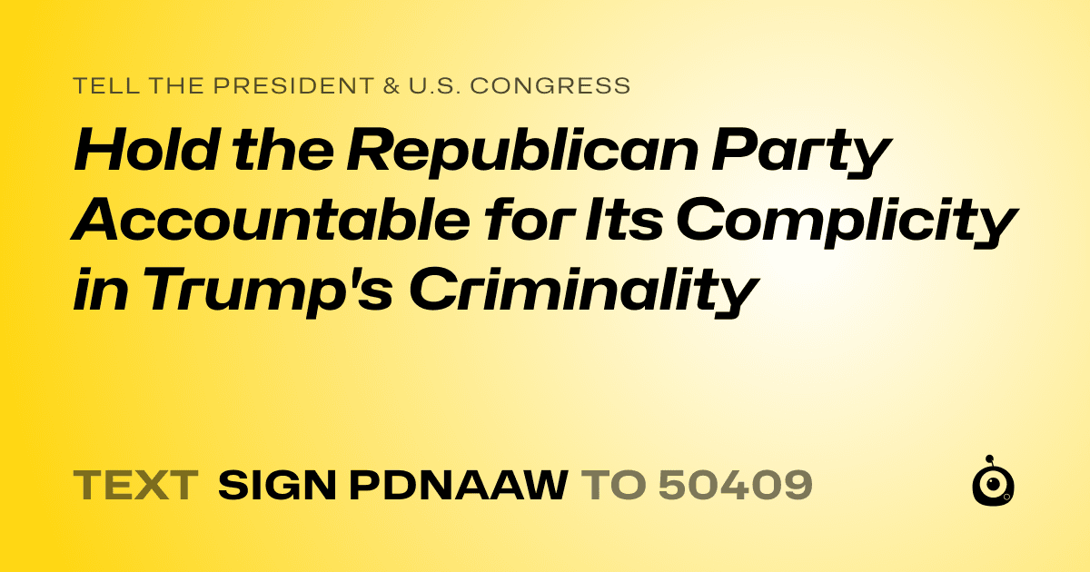 A shareable card that reads "tell the President & U.S. Congress: Hold the Republican Party Accountable for Its Complicity in Trump's Criminality" followed by "text sign PDNAAW to 50409"