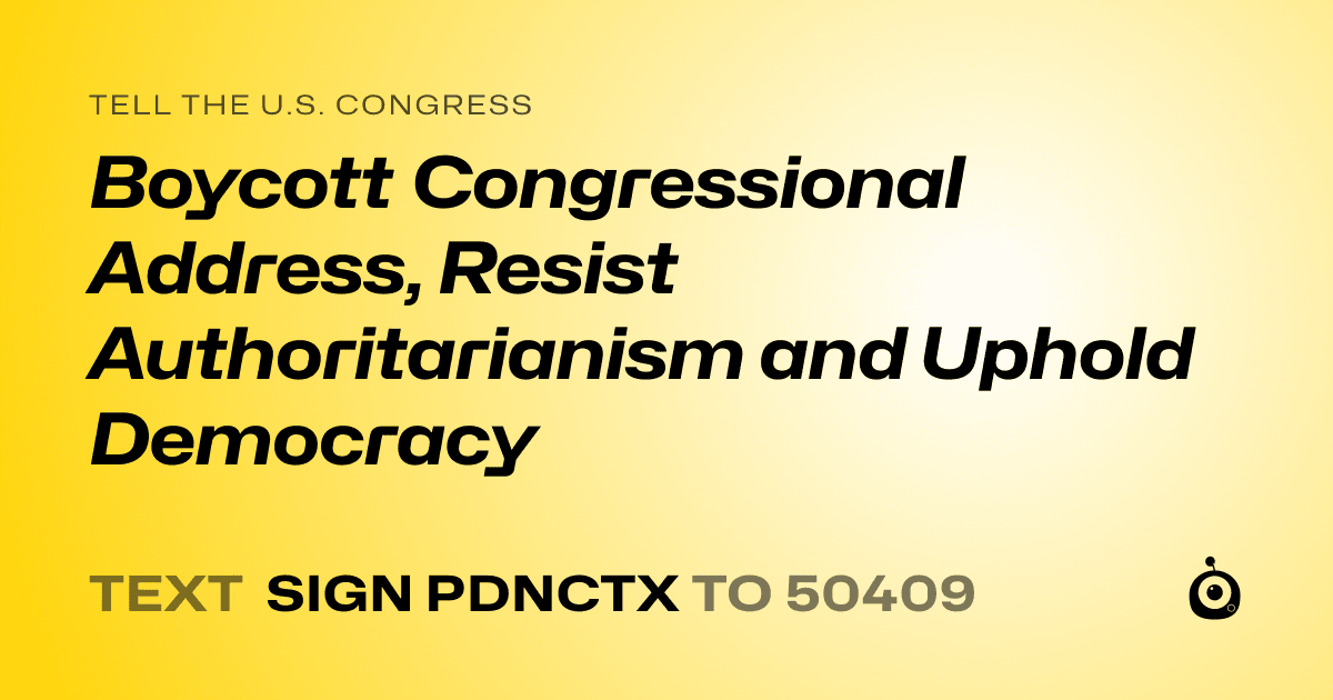 A shareable card that reads "tell the U.S. Congress: Boycott Congressional Address, Resist Authoritarianism and Uphold Democracy" followed by "text sign PDNCTX to 50409"
