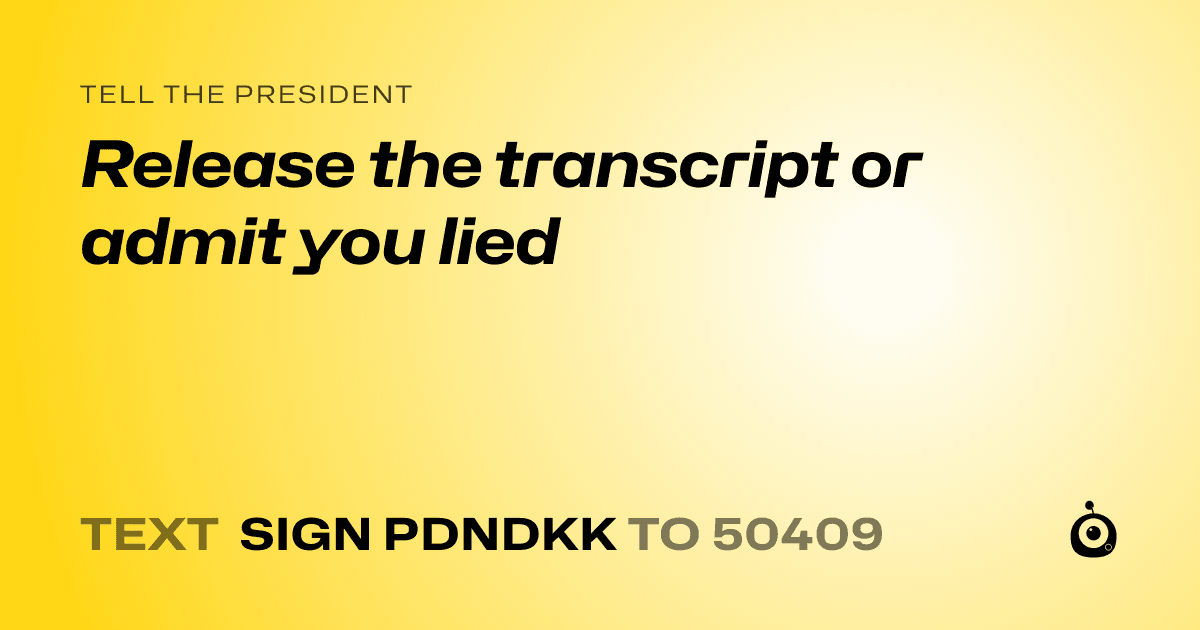 A shareable card that reads "tell the President: Release the transcript or admit you lied" followed by "text sign PDNDKK to 50409"