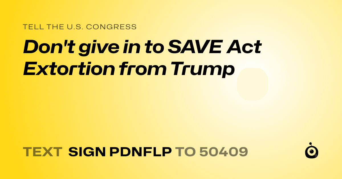 A shareable card that reads "tell the U.S. Congress: Don't give in to SAVE Act Extortion from Trump" followed by "text sign PDNFLP to 50409"