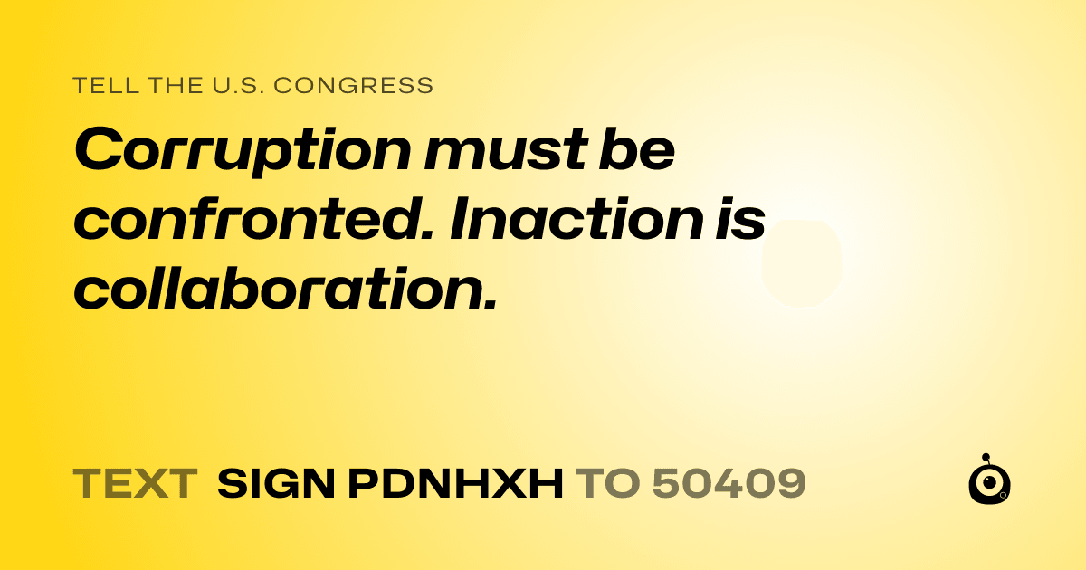 A shareable card that reads "tell the U.S. Congress: Corruption must be confronted. Inaction is collaboration." followed by "text sign PDNHXH to 50409"