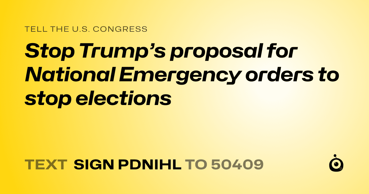 A shareable card that reads "tell the U.S. Congress: Stop Trump’s proposal for National Emergency orders to stop elections" followed by "text sign PDNIHL to 50409"