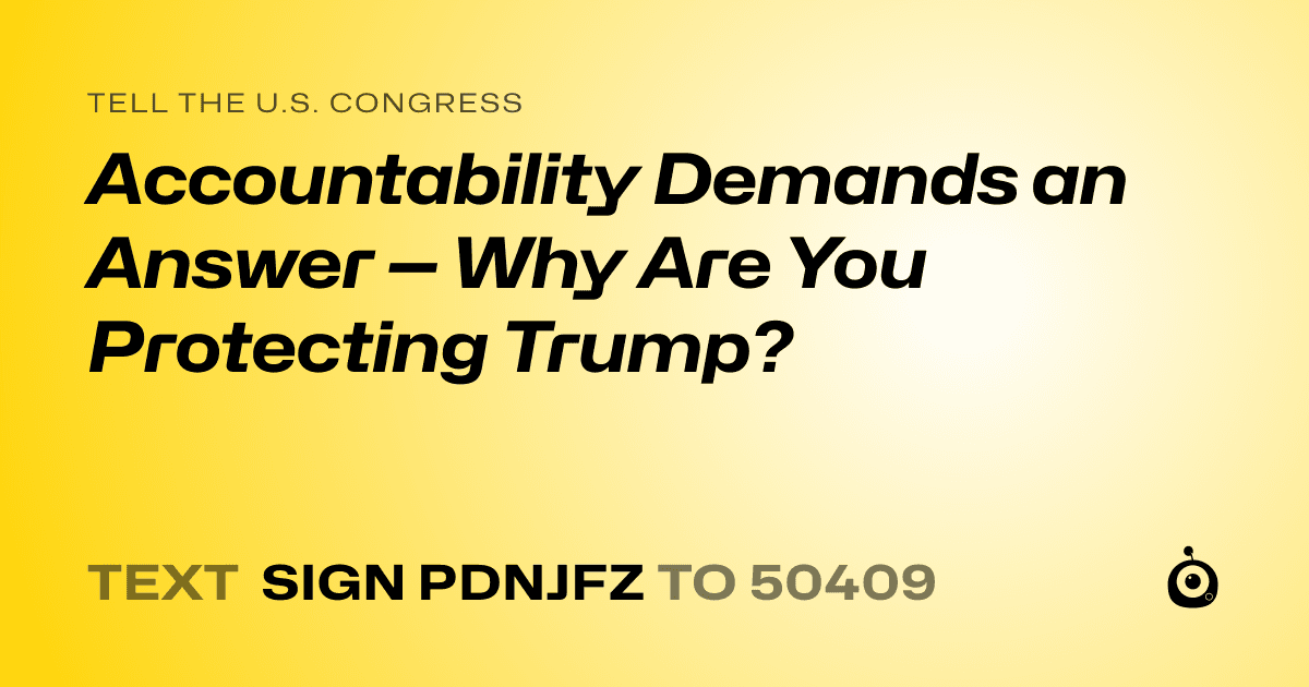 A shareable card that reads "tell the U.S. Congress: Accountability Demands an Answer — Why Are You Protecting Trump?" followed by "text sign PDNJFZ to 50409"