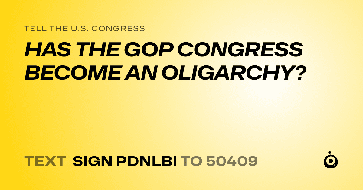 A shareable card that reads "tell the U.S. Congress: HAS THE GOP CONGRESS BECOME AN OLIGARCHY?" followed by "text sign PDNLBI to 50409"