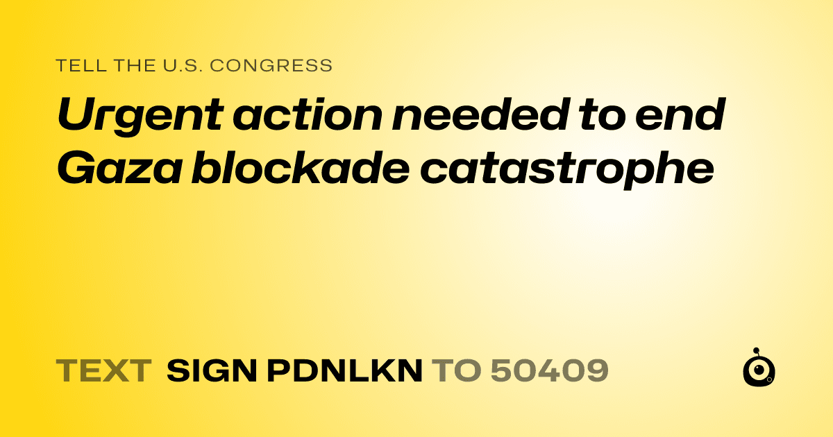 A shareable card that reads "tell the U.S. Congress: Urgent action needed to end Gaza blockade catastrophe" followed by "text sign PDNLKN to 50409"