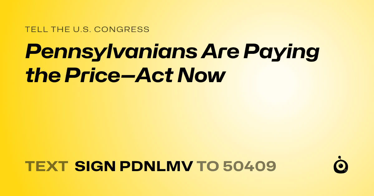 A shareable card that reads "tell the U.S. Congress: Pennsylvanians Are Paying the Price—Act Now" followed by "text sign PDNLMV to 50409"