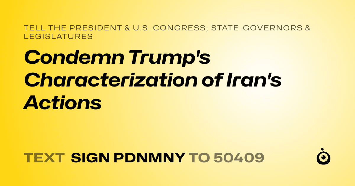 A shareable card that reads "tell the President & U.S. Congress; State Governors & Legislatures: Condemn Trump's Characterization of Iran's Actions" followed by "text sign PDNMNY to 50409"