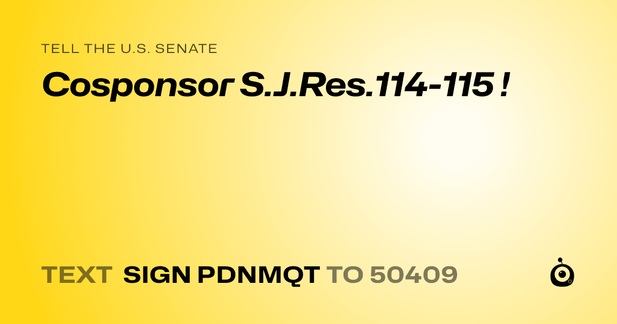 A shareable card that reads "tell the U.S. Senate: Cosponsor S.J.Res.114-115 !" followed by "text sign PDNMQT to 50409"