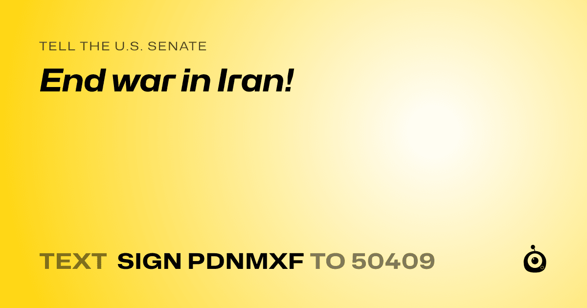 A shareable card that reads "tell the U.S. Senate: End war in Iran!" followed by "text sign PDNMXF to 50409"