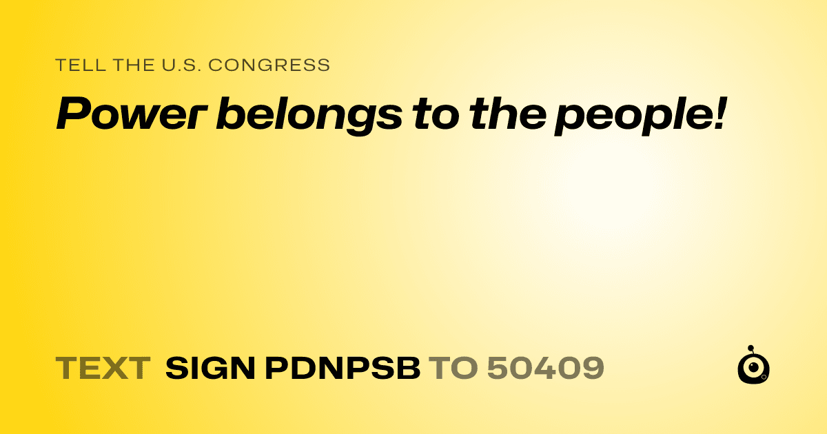 A shareable card that reads "tell the U.S. Congress: Power belongs to the people!" followed by "text sign PDNPSB to 50409"