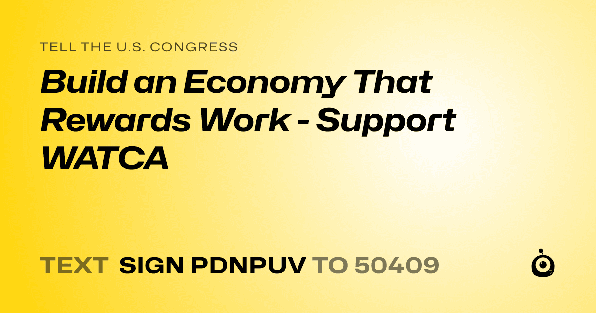 A shareable card that reads "tell the U.S. Congress: Build an Economy That Rewards Work - Support WATCA" followed by "text sign PDNPUV to 50409"