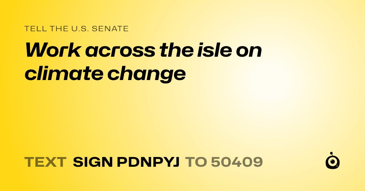 A shareable card that reads "tell the U.S. Senate: Work across the isle on climate change" followed by "text sign PDNPYJ to 50409"