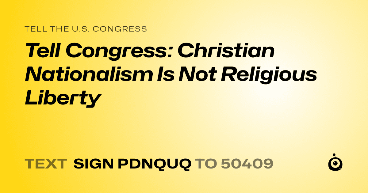 A shareable card that reads "tell the U.S. Congress: Tell Congress: Christian Nationalism Is Not Religious Liberty" followed by "text sign PDNQUQ to 50409"
