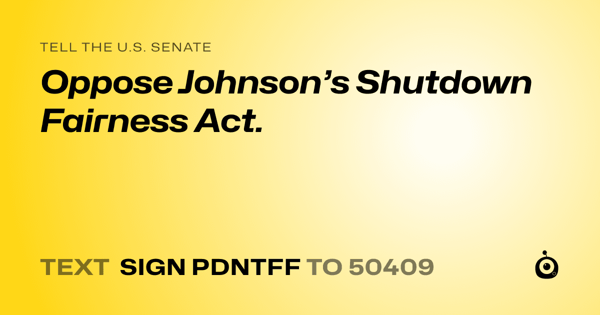 A shareable card that reads "tell the U.S. Senate: Oppose Johnson’s Shutdown Fairness Act." followed by "text sign PDNTFF to 50409"