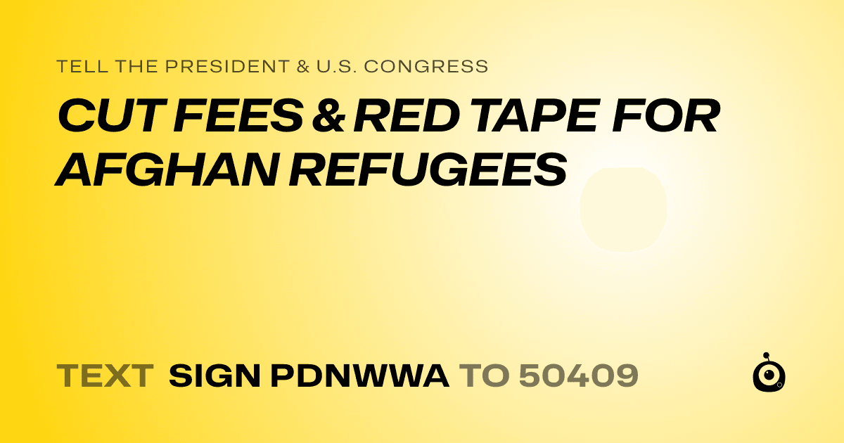 A shareable card that reads "tell the President & U.S. Congress: CUT FEES & RED TAPE FOR AFGHAN REFUGEES" followed by "text sign PDNWWA to 50409"