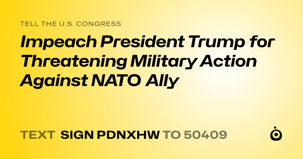 A shareable card that reads "tell the U.S. Congress: Impeach President Trump for Threatening Military Action Against NATO Ally" followed by "text sign PDNXHW to 50409"
