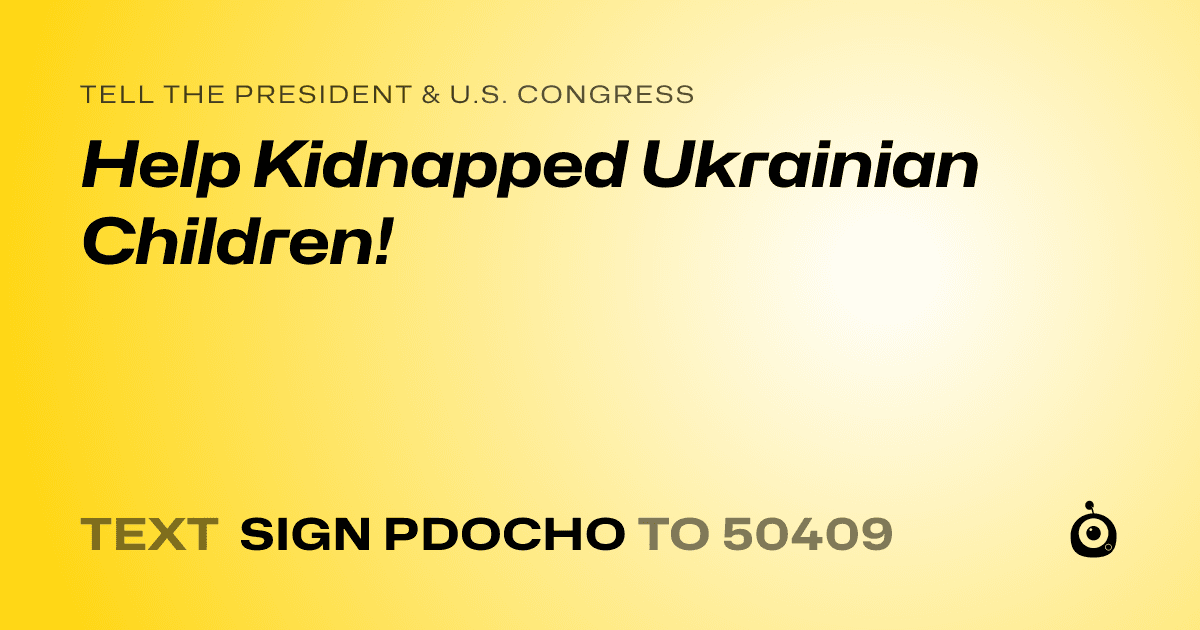 A shareable card that reads "tell the President & U.S. Congress: Help Kidnapped Ukrainian Children!" followed by "text sign PDOCHO to 50409"