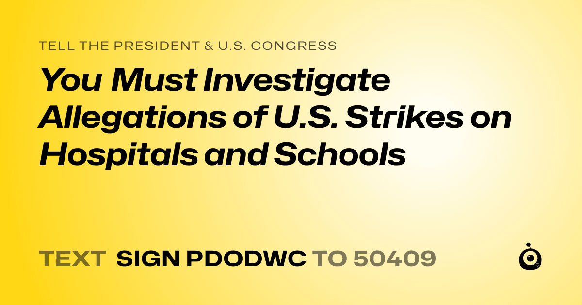A shareable card that reads "tell the President & U.S. Congress: You Must Investigate Allegations of U.S. Strikes on Hospitals and Schools" followed by "text sign PDODWC to 50409"