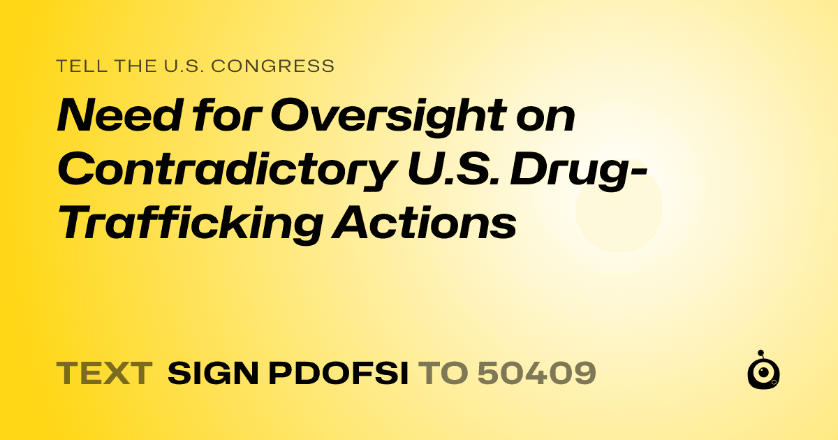 A shareable card that reads "tell the U.S. Congress: Need for Oversight on Contradictory U.S. Drug-Trafficking Actions" followed by "text sign PDOFSI to 50409"