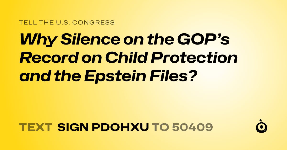 A shareable card that reads "tell the U.S. Congress: Why Silence on the GOP’s Record on Child Protection and the Epstein Files?" followed by "text sign PDOHXU to 50409"