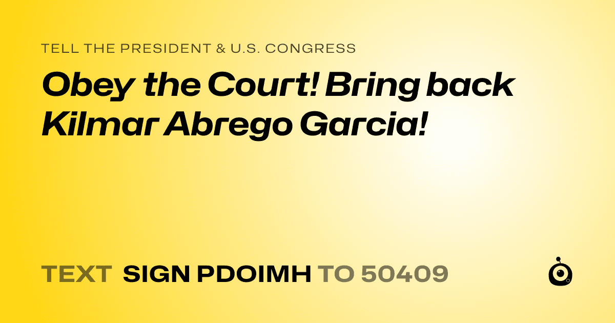 A shareable card that reads "tell the President & U.S. Congress: Obey the Court! Bring back Kilmar Abrego Garcia!" followed by "text sign PDOIMH to 50409"