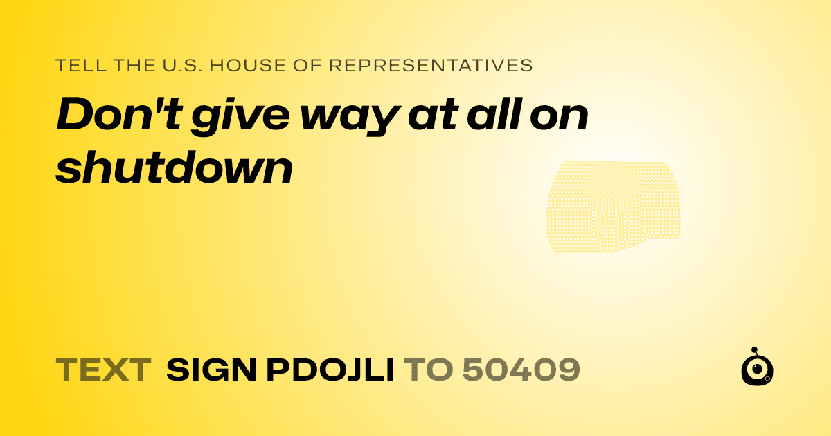 A shareable card that reads "tell the U.S. House of Representatives: Don't give way at all on shutdown" followed by "text sign PDOJLI to 50409"
